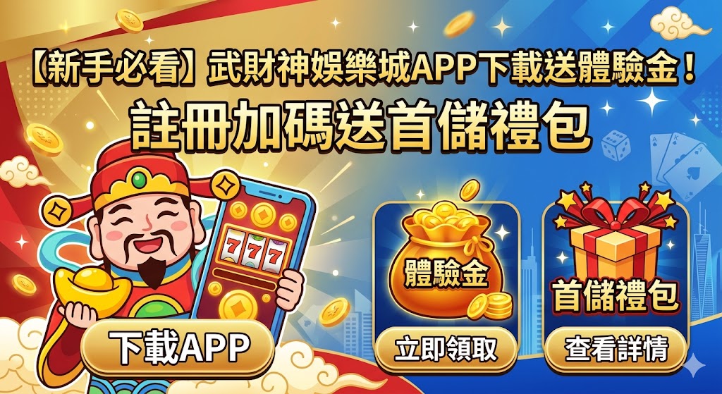 【新手必看】武財神娛樂城APP下載送體驗金！註冊加碼送首儲禮包